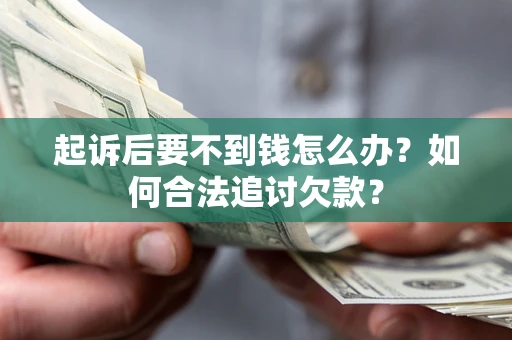 北京起诉后要不到钱怎么办？如何合法追讨欠款？