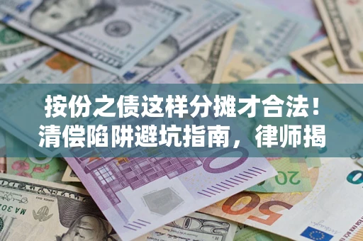 北京按份之债这样分摊才合法！清偿陷阱避坑指南，律师揭秘关键条款