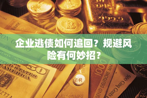 北京企业逃债如何追回？规避风险有何妙招？