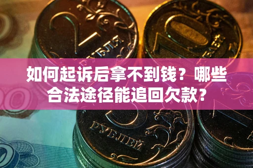 北京如何起诉后拿不到钱？哪些合法途径能追回欠款？