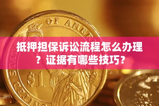 北京抵押担保诉讼流程怎么办理？证据有哪些技巧？