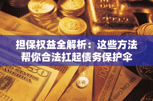 北京担保权益全解析：这些方法帮你合法扛起债务保护伞