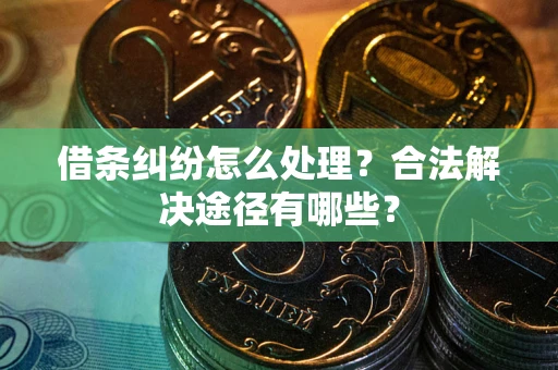北京借条纠纷怎么处理？合法解决途径有哪些？