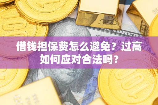 北京借钱担保费怎么避免？过高如何应对合法吗？