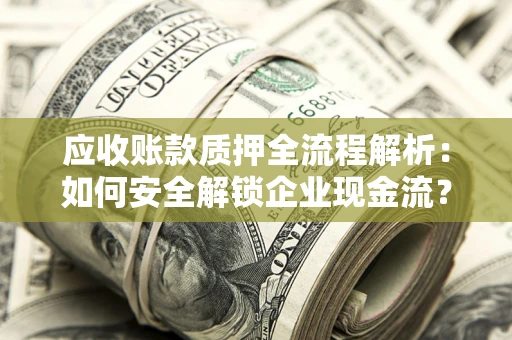 北京应收账款质押全流程解析：如何安全解锁企业现金流？