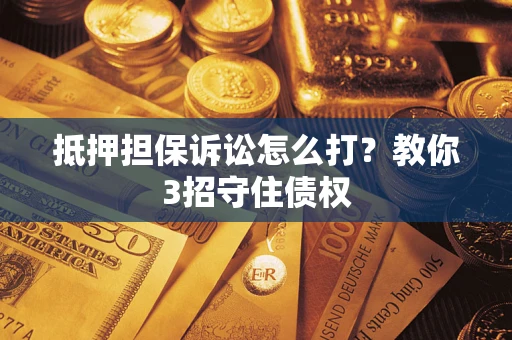 北京抵押担保诉讼怎么打？教你3招守住债权