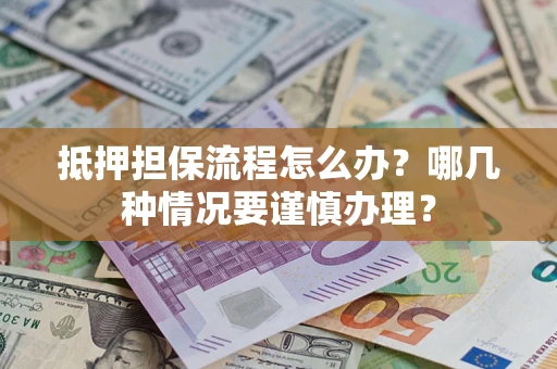 北京抵押担保流程怎么办？哪几种情况要谨慎办理？