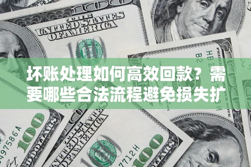 北京坏账处理如何高效回款？需要哪些合法流程避免损失扩大？