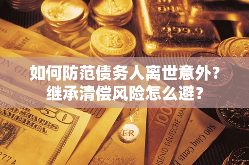 北京如何防范债务人离世意外？继承清偿风险怎么避？