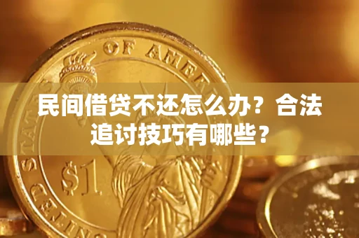 北京民间借贷不还怎么办？合法追讨技巧有哪些？