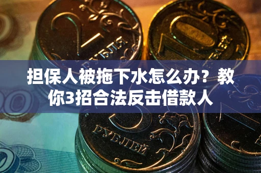 北京担保人被拖下水怎么办？教你3招合法反击借款人