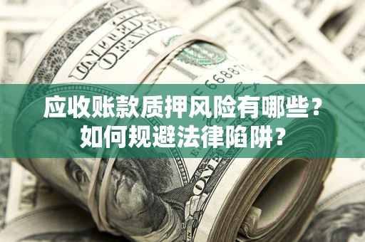 北京应收账款质押风险有哪些？如何规避法律陷阱？