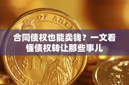 北京合同债权也能卖钱？一文看懂债权转让那些事儿