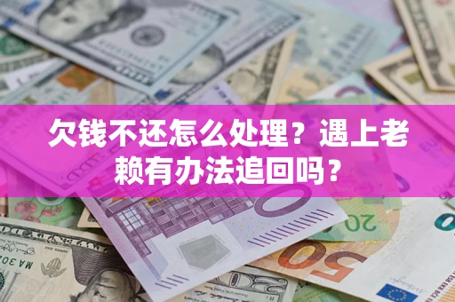 北京欠钱不还怎么处理？遇上老赖有办法追回吗？