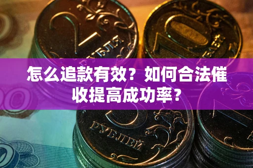 北京怎么追款有效？如何合法催收提高成功率？