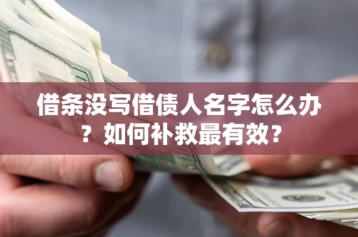 北京借条没写借债人名字怎么办？如何补救最有效？