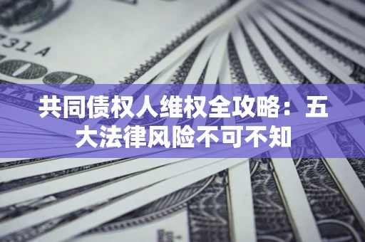北京共同债权人维权全攻略：五大法律风险不可不知