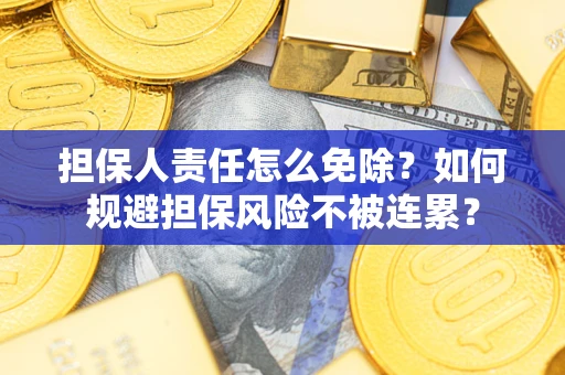 北京担保人责任怎么免除？如何规避担保风险不被连累？