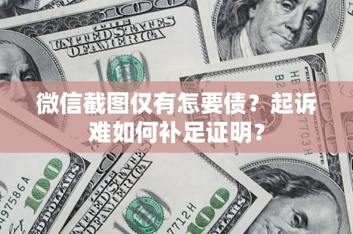 北京微信截图仅有怎要债？起诉难如何补足证明？