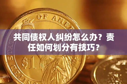 北京共同债权人纠纷怎么办？责任如何划分有技巧？