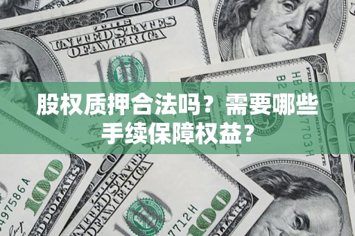 北京股权质押合法吗？需要哪些手续保障权益？