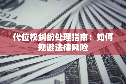 北京代位权纠纷处理指南:如何规避法律风险 北京代位权纠纷处理指南:如何规避法律风险