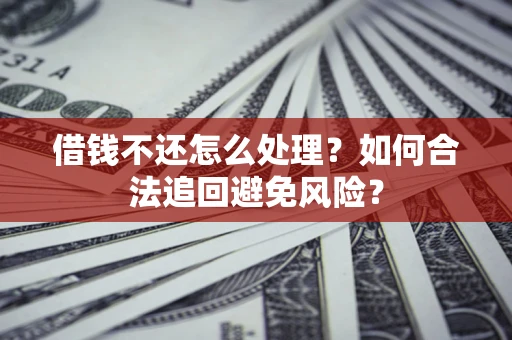 北京借钱不还怎么处理？如何合法追回避免风险？