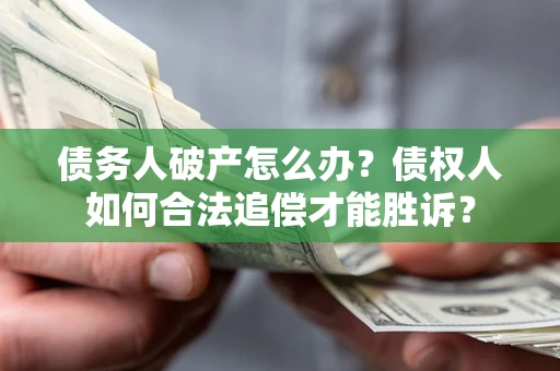 北京债务人破产怎么办？债权人如何合法追偿才能胜诉？