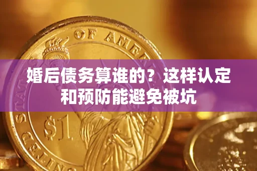 北京婚后债务算谁的？这样认定和预防能避免被坑