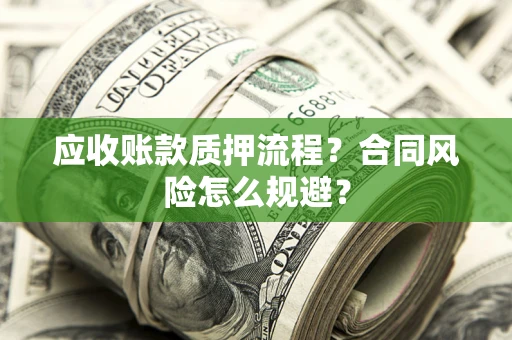 北京应收账款质押流程？合同风险怎么规避？