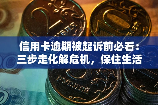 北京信用卡逾期被起诉前必看：三步走化解危机，保住生活尊严