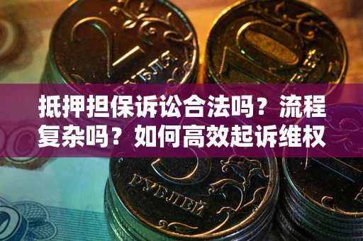 北京抵押担保诉讼合法吗？流程复杂吗？如何高效起诉维权？