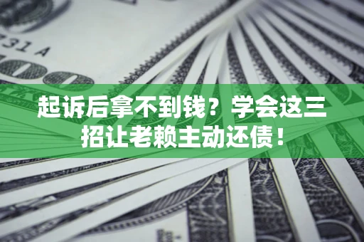 北京起诉后拿不到钱？学会这三招让老赖主动还债！