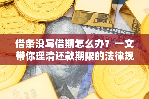 北京借条没写借期怎么办？一文带你理清还款期限的法律规则