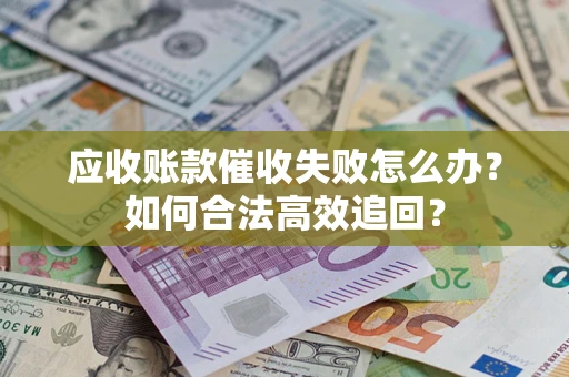 北京应收账款催收失败怎么办？如何合法高效追回？