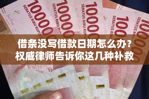北京借条没写借款日期怎么办？权威律师告诉你这几种补救方法！