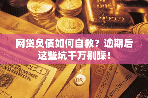 北京网贷负债如何自救？逾期后这些坑千万别踩！