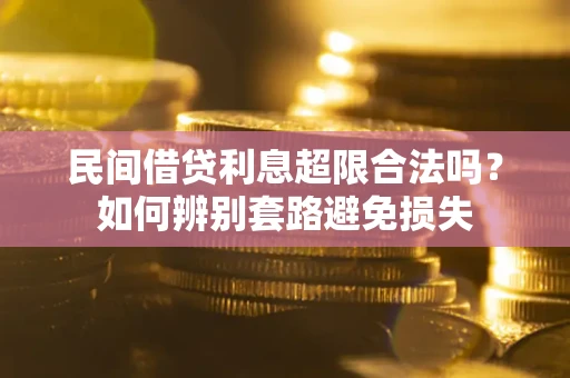 北京民间借贷利息超限合法吗？如何辨别套路避免损失