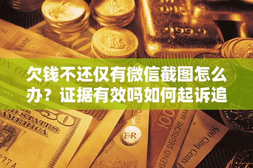 北京欠钱不还仅有微信截图怎么办？证据有效吗如何起诉追回欠款？