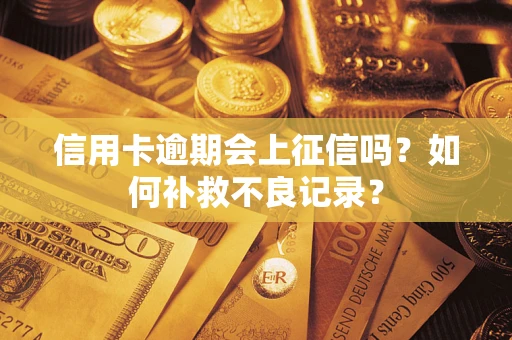 北京信用卡逾期会上征信吗？如何补救不良记录？