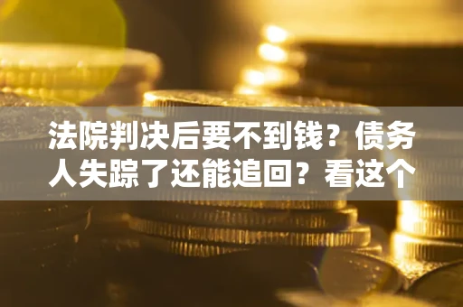 北京法院判决后要不到钱？债务人失踪了还能追回？看这个方法！