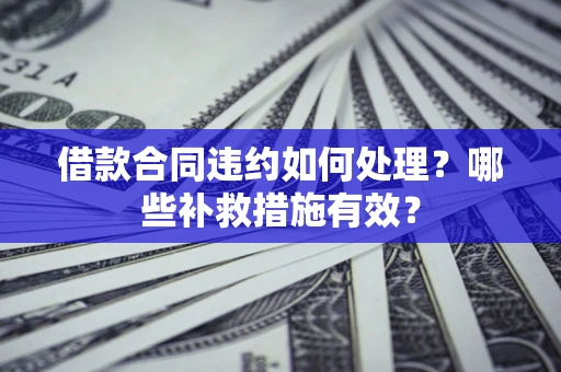 北京借款合同违约如何处理？哪些补救措施有效？