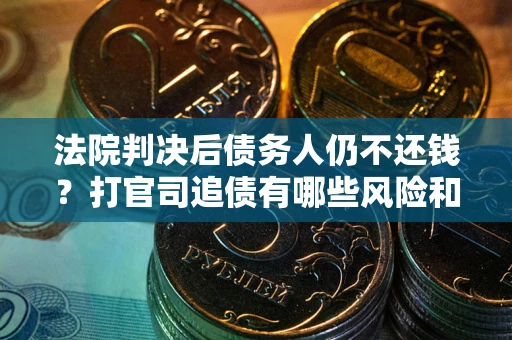 北京法院判决后债务人仍不还钱？打官司追债有哪些风险和技巧？