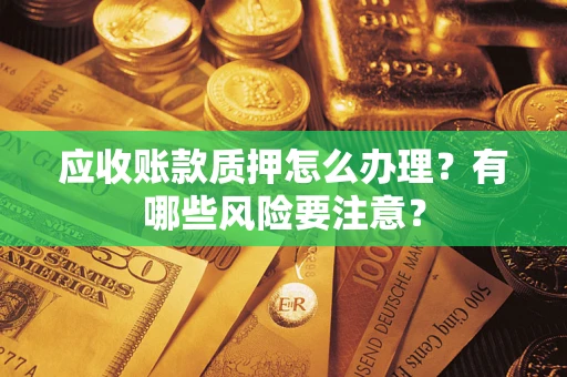 北京应收账款质押怎么办理？有哪些风险要注意？