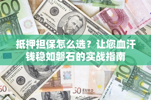 北京抵押担保怎么选？让您血汗钱稳如磐石的实战指南