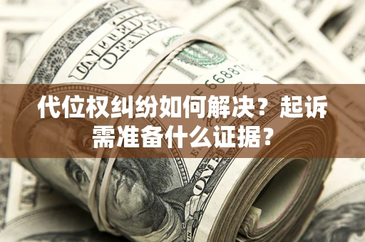 北京代位权纠纷如何解决？起诉需准备什么证据？