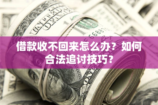 北京借款收不回来怎么办？如何合法追讨技巧？