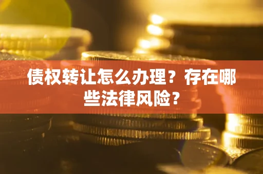 北京债权转让怎么办理？存在哪些法律风险？
