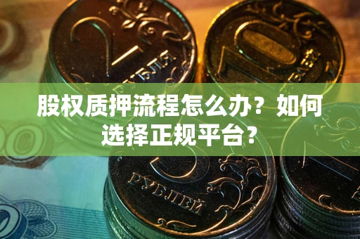 北京股权质押流程怎么办？如何选择正规平台？