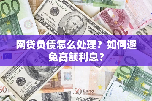 北京网贷负债怎么处理？如何避免高额利息？
